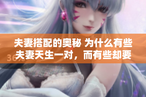夫妻搭配的奧秘 為什么有些夫妻天生一對(duì)，而有些卻要經(jīng)歷磨合？