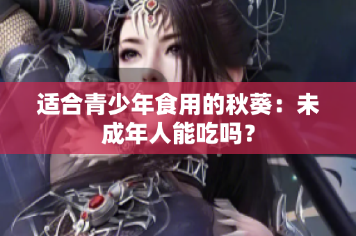 適合青少年食用的秋葵：未成年人能吃嗎？