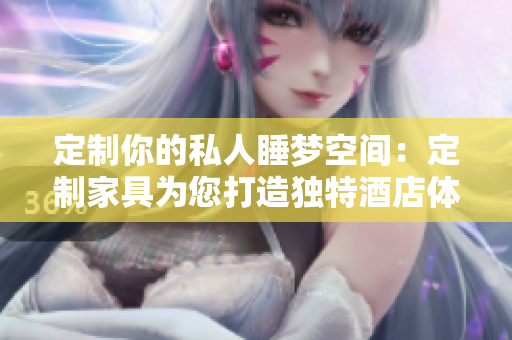 定制你的私人睡夢(mèng)空間：定制家具為您打造獨(dú)特酒店體驗(yàn)