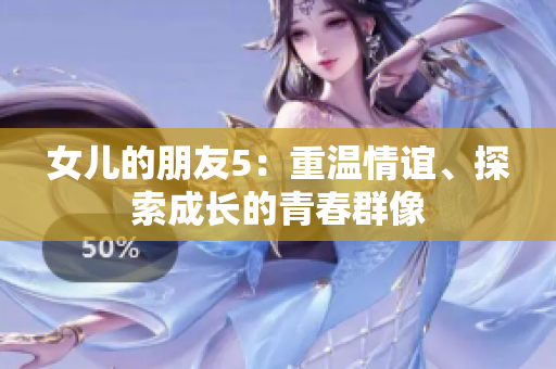 女兒的朋友5：重溫情誼、探索成長(zhǎng)的青春群像