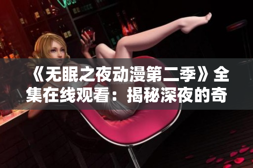 《無(wú)眠之夜動(dòng)漫第二季》全集在線觀看：揭秘深夜的奇幻之旅