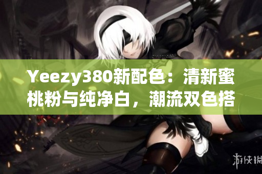 Yeezy380新配色：清新蜜桃粉與純凈白，潮流雙色搭配