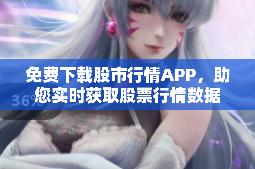 免費(fèi)下載股市行情APP，助您實(shí)時(shí)獲取股票行情數(shù)據(jù)