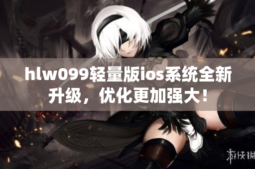 hlw099輕量版ios系統(tǒng)全新升級，優(yōu)化更加強大！