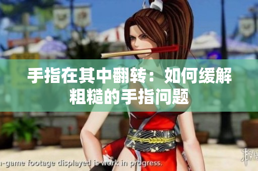 手指在其中翻轉(zhuǎn)：如何緩解粗糙的手指問題