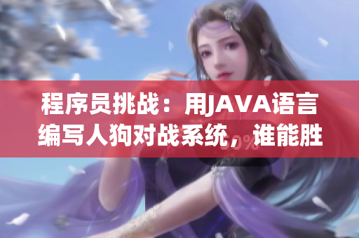 程序員挑戰(zhàn)：用JAVA語言編寫人狗對戰(zhàn)系統(tǒng)，誰能勝出？