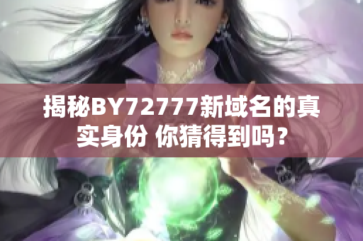 揭秘BY72777新域名的真實(shí)身份 你猜得到嗎？