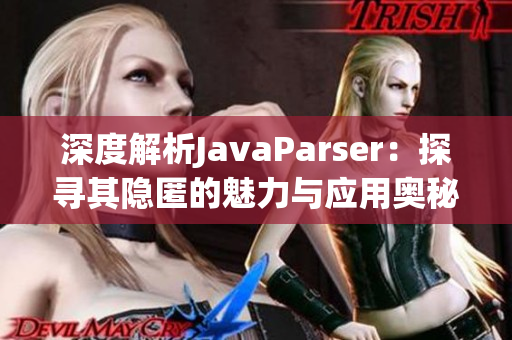深度解析JavaParser：探尋其隱匿的魅力與應(yīng)用奧秘
