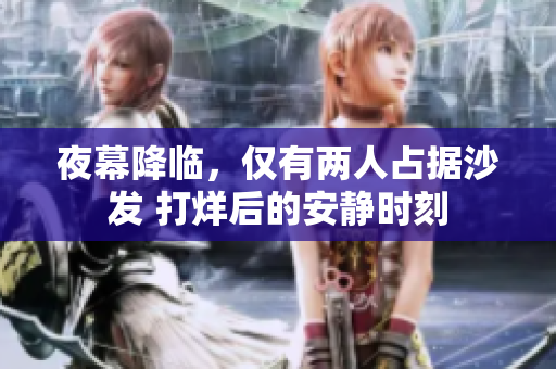 夜幕降臨，僅有兩人占據(jù)沙發(fā) 打烊后的安靜時刻
