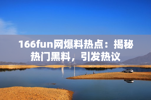 166fun網(wǎng)爆料熱點(diǎn)：揭秘?zé)衢T黑料，引發(fā)熱議