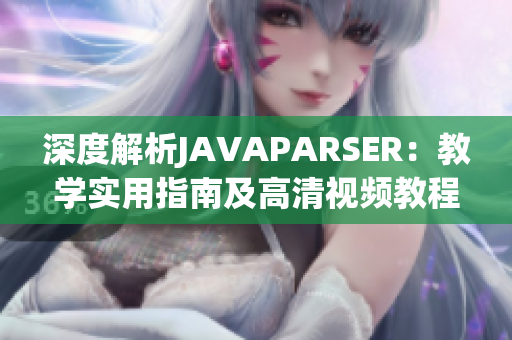 深度解析JAVAPARSER：教學(xué)實用指南及高清視頻教程