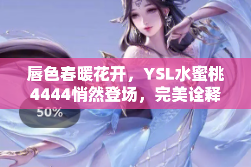 唇色春暖花開(kāi)，YSL水蜜桃4444悄然登場(chǎng)，完美詮釋自然妝容