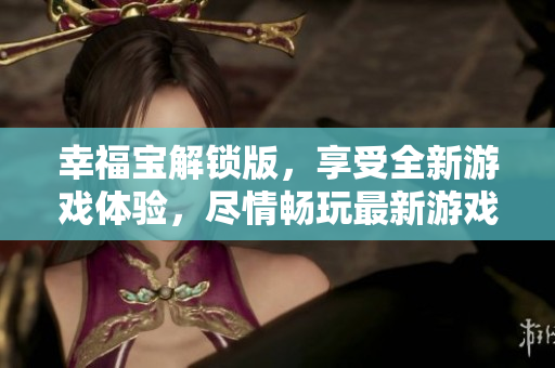 幸福寶解鎖版，享受全新游戲體驗，盡情暢玩最新游戲版本