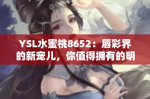 YSL水蜜桃8652：唇彩界的新寵兒，你值得擁有的明星產(chǎn)品