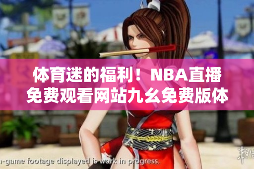 體育迷的福利！NBA直播免費觀看網(wǎng)站九幺免費版體育頻道