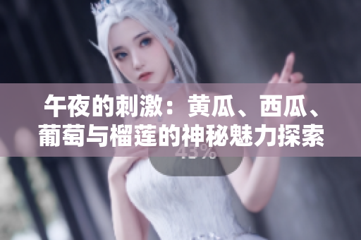 午夜的刺激：黃瓜、西瓜、葡萄與榴蓮的神秘魅力探索