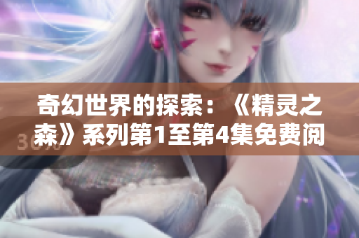 奇幻世界的探索：《精靈之森》系列第1至第4集免費閱讀
