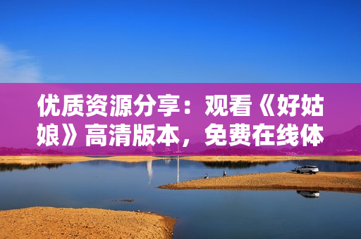 優(yōu)質(zhì)資源分享：觀看《好姑娘》高清版本，免費(fèi)在線體驗(yàn)！
