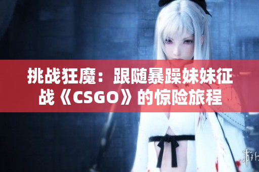 挑戰(zhàn)狂魔：跟隨暴躁妹妹征戰(zhàn)《CSGO》的驚險(xiǎn)旅程