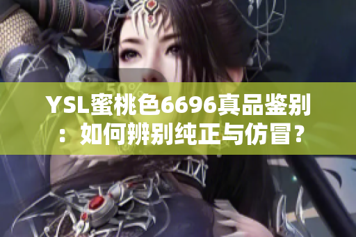 YSL蜜桃色6696真品鑒別：如何辨別純正與仿冒？