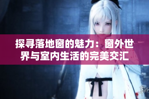 探尋落地窗的魅力：窗外世界與室內(nèi)生活的完美交匯