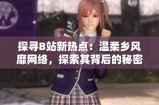 探尋B站新熱點：溫柔鄉(xiāng)風(fēng)靡網(wǎng)絡(luò)，探索其背后的秘密