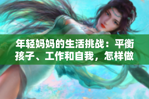 年輕媽媽的生活挑戰(zhàn)：平衡孩子、工作和自我，怎樣做到游刃有余？