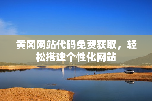 黃岡網(wǎng)站代碼免費獲取，輕松搭建個性化網(wǎng)站