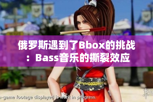 俄羅斯遇到了Bbox的挑戰(zhàn)：Bass音樂的撕裂效應