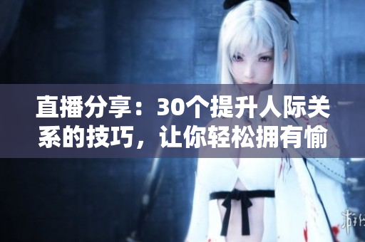 直播分享：30個提升人際關系的技巧，讓你輕松擁有愉快的交往