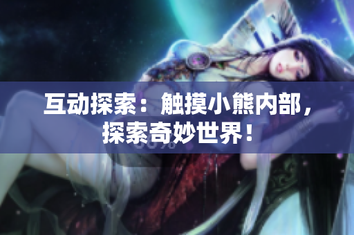 互動探索：觸摸小熊內(nèi)部，探索奇妙世界！