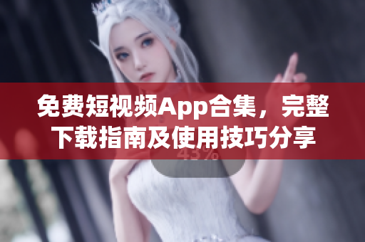 免費短視頻App合集，完整下載指南及使用技巧分享