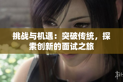挑戰(zhàn)與機遇：突破傳統(tǒng)，探索創(chuàng)新的面試之旅