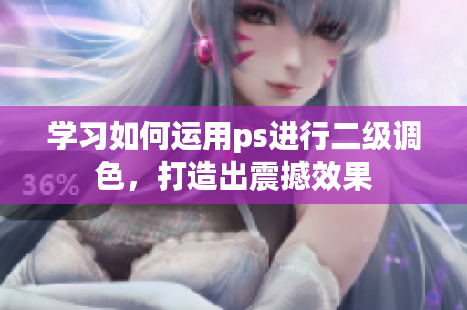 學(xué)習(xí)如何運(yùn)用ps進(jìn)行二級(jí)調(diào)色，打造出震撼效果