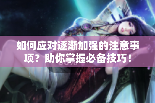 如何應(yīng)對逐漸加強的注意事項？助你掌握必備技巧！