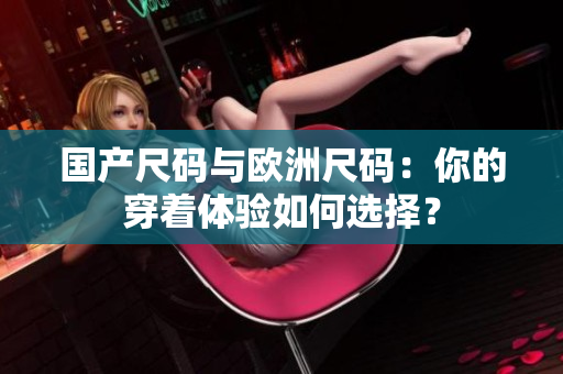 國產(chǎn)尺碼與歐洲尺碼：你的穿著體驗(yàn)如何選擇？
