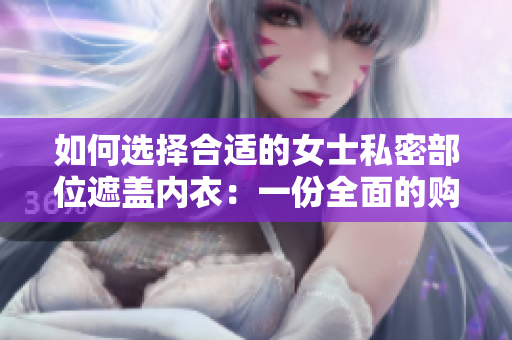 如何選擇合適的女士私密部位遮蓋內(nèi)衣：一份全面的購買指南