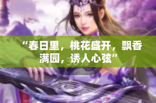 “春日里，桃花盛開(kāi)，飄香滿(mǎn)園，誘人心弦”