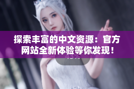 探索豐富的中文資源：官方網(wǎng)站全新體驗(yàn)等你發(fā)現(xiàn)！