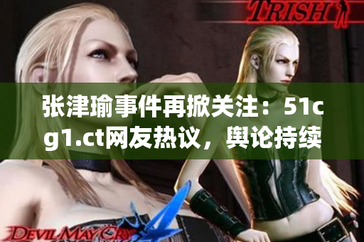 張津瑜事件再掀關(guān)注：51cg1.ct網(wǎng)友熱議，輿論持續(xù)發(fā)酵