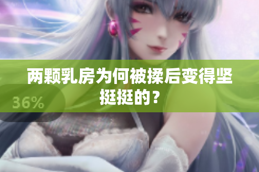 兩顆乳房為何被揉后變得堅(jiān)挺挺的？