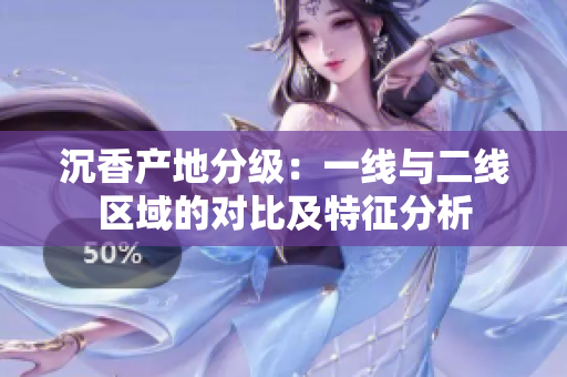 沉香產(chǎn)地分級(jí)：一線與二線區(qū)域的對(duì)比及特征分析