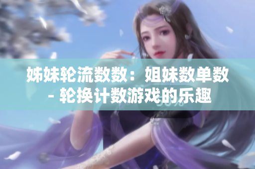 姊妹輪流數(shù)數(shù)：姐妹數(shù)單數(shù) - 輪換計數(shù)游戲的樂趣