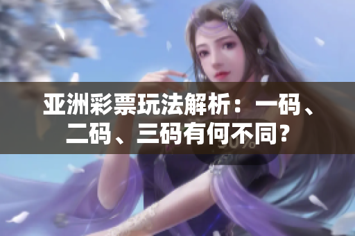亞洲彩票玩法解析：一碼、二碼、三碼有何不同？