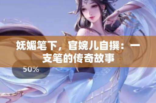 嫵媚筆下，官婉兒自撰：一支筆的傳奇故事