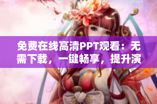 免費(fèi)在線高清PPT觀看：無(wú)需下載，一鍵暢享，提升演示效果！