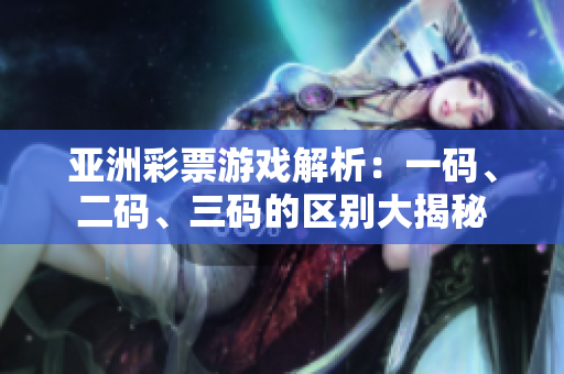 亞洲彩票游戲解析：一碼、二碼、三碼的區(qū)別大揭秘