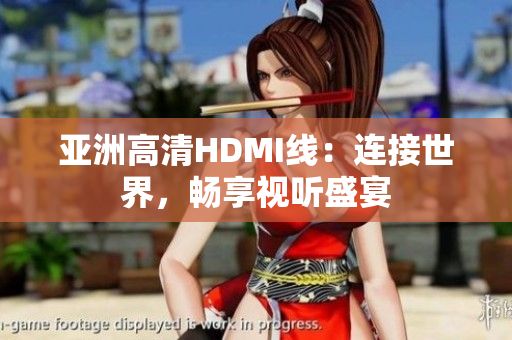 亞洲高清HDMI線：連接世界，暢享視聽盛宴