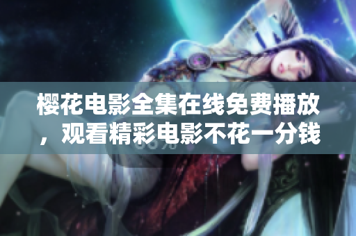 櫻花電影全集在線免費(fèi)播放，觀看精彩電影不花一分錢