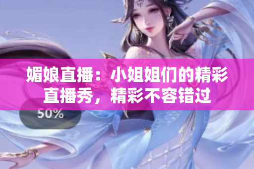 媚娘直播：小姐姐們的精彩直播秀，精彩不容錯過